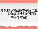 克孜勒苏职业技术学院毕业生一般年薪多少钱(克职院毕业生年薪)