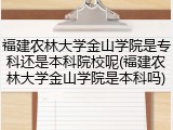 福建农林大学金山学院是专科还是本科院校呢(福建农林大学金山学院是本科吗)