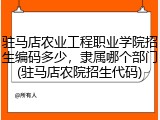 驻马店农业工程职业学院招生编码多少，隶属哪个部门(驻马店农院招生代码)