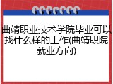 曲靖职业技术学院毕业可以找什么样的工作(曲靖职院就业方向)