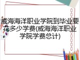 威海海洋职业学院到毕业要花多少学费(威海海洋职业学院学费总计)
