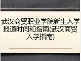武汉商贸职业学院新生入学报道时间和指南(武汉商贸入学指南)