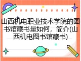 山西机电职业技术学院的图书馆藏书量如何，简介(山西机电图书馆藏书)