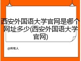 西安外国语大学官网是哪个网址多少(西安外国语大学官网)