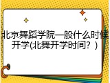 北京舞蹈学院一般什么时候开学(北舞开学时间？)