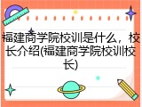 福建商学院校训是什么，校长介绍(福建商学院校训校长)
