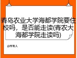 青岛农业大学海都学院要住校吗，是否能走读(青农大海都学院走读吗)