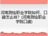 河南测绘职业学院如何，口碑怎么样？(河南测绘职业学院口碑)