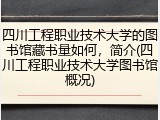 四川工程职业技术大学的图书馆藏书量如何，简介(四川工程职业技术大学图书馆概况)