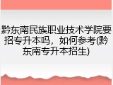 黔东南民族职业技术学院要招专升本吗，如何参考(黔东南专升本招生)