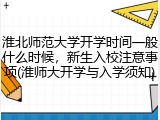 淮北师范大学开学时间一般什么时候，新生入校注意事项(淮师大开学与入学须知)
