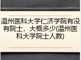 温州医科大学仁济学院有没有院士，大概多少(温州医科大学院士人数)