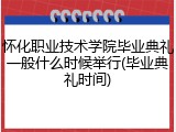 怀化职业技术学院毕业典礼一般什么时候举行(毕业典礼时间)