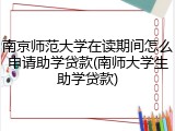 南京师范大学在读期间怎么申请助学贷款(南师大学生助学贷款)