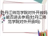 牡丹江师范学院对外开放吗，能否进去参观(牡丹江师范学院对外开放吗)