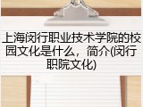上海闵行职业技术学院的校园文化是什么，简介(闵行职院文化)