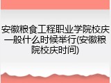 安徽粮食工程职业学院校庆一般什么时候举行(安徽粮院校庆时间)