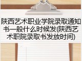 陕西艺术职业学院录取通知书一般什么时候发(陕西艺术职院录取书发放时间)