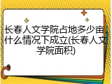 长春人文学院占地多少亩，什么情况下成立(长春人文学院面积)