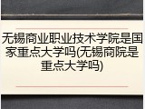 无锡商业职业技术学院是国家重点大学吗(无锡商院是重点大学吗)