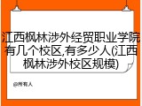 江西枫林涉外经贸职业学院有几个校区,有多少人(江西枫林涉外校区规模)