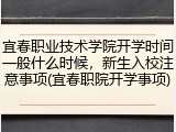 宜春职业技术学院开学时间一般什么时候，新生入校注意事项(宜春职院开学事项)