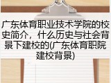 广东体育职业技术学院的校史简介，什么历史与社会背景下建校的(广东体育职院建校背景)