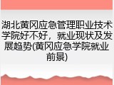 湖北黄冈应急管理职业技术学院好不好，就业现状及发展趋势(黄冈应急学院就业前景)