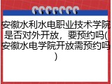安徽水利水电职业技术学院是否对外开放，要预约吗(安徽水电学院开放需预约吗)