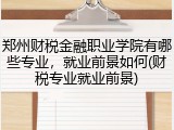 郑州财税金融职业学院有哪些专业，就业前景如何(财税专业就业前景)