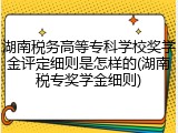 湖南税务高等专科学校奖学金评定细则是怎样的(湖南税专奖学金细则)