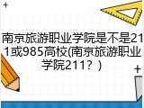 南京旅游职业学院是不是211或985高校(南京旅游职业学院211？)