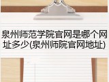 泉州师范学院官网是哪个网址多少(泉州师院官网地址)