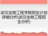 武汉生物工程学院招生计划详细分析(武汉生物工程招生分析)