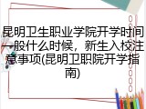 昆明卫生职业学院开学时间一般什么时候，新生入校注意事项(昆明卫职院开学指南)