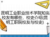 昆明工业职业技术学院知名校友有哪些，校史介绍(昆明工职院校友与校史)