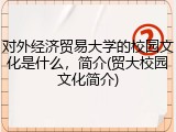 对外经济贸易大学的校园文化是什么，简介(贸大校园文化简介)