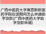 广西中医药大学赛恩斯新医药学院在读期间怎么申请助学贷款(广西中医药大学助学贷款申请)