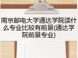 南京邮电大学通达学院读什么专业比较有前景(通达学院前景专业)