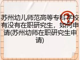 苏州幼儿师范高等专科学校有没有在职研究生，如何申请(苏州幼师在职研究生申请)