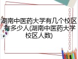 湖南中医药大学有几个校区,有多少人(湖南中医药大学校区人数)