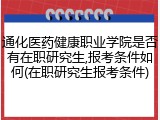 通化医药健康职业学院是否有在职研究生,报考条件如何(在职研究生报考条件)