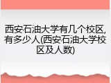 西安石油大学有几个校区,有多少人(西安石油大学校区及人数)