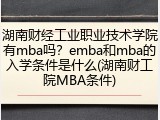 湖南财经工业职业技术学院有mba吗？emba和mba的入学条件是什么(湖南财工院MBA条件)