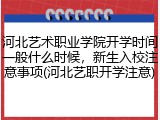 河北艺术职业学院开学时间一般什么时候，新生入校注意事项(河北艺职开学注意)