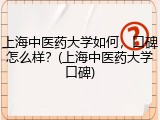 上海中医药大学如何，口碑怎么样？(上海中医药大学口碑)