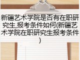 新疆艺术学院是否有在职研究生,报考条件如何(新疆艺术学院在职研究生报考条件)