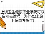 上饶卫生健康职业学院可以自考去读吗，为什么(上饶卫院自考招生)
