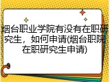 烟台职业学院有没有在职研究生，如何申请(烟台职院在职研究生申请)