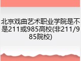 北京戏曲艺术职业学院是不是211或985高校(非211/985院校)